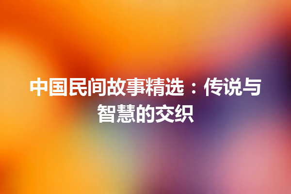 中国民间故事精选：传说与智慧的交织