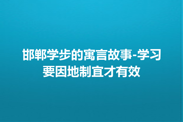 邯郸学步的寓言故事-学习要因地制宜才有效