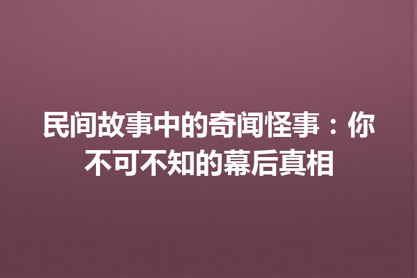 民间故事中的奇闻怪事：你不可不知的幕后真相