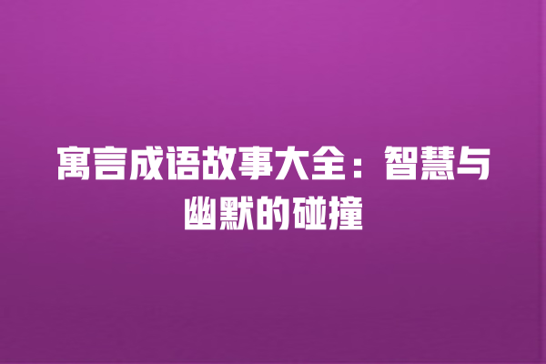 寓言成语故事大全：智慧与幽默的碰撞