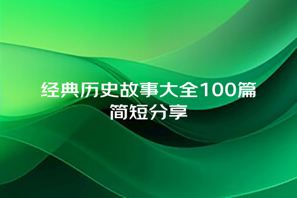 经典历史故事大全100篇简短分享