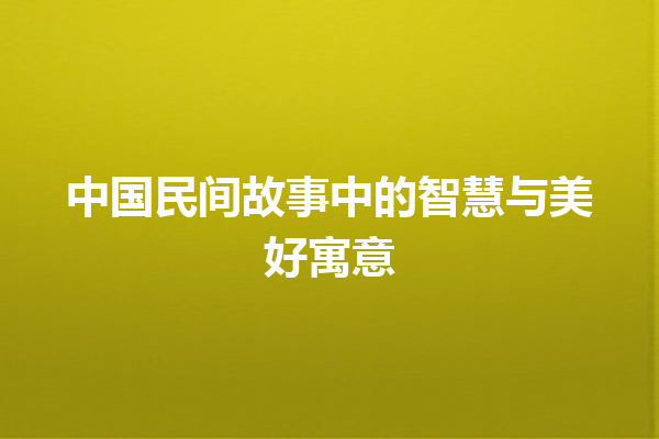 中国民间故事中的智慧与美好寓意