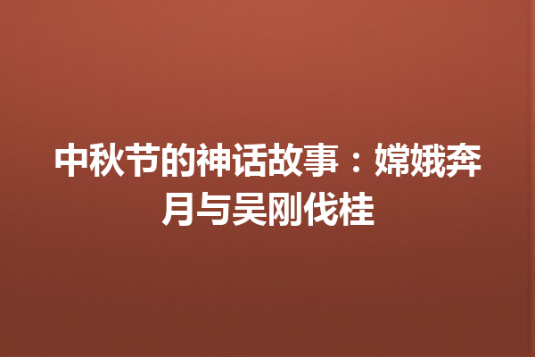 中秋节的神话故事：嫦娥奔月与吴刚伐桂