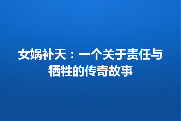 女娲补天：一个关于责任与牺牲的传奇故事