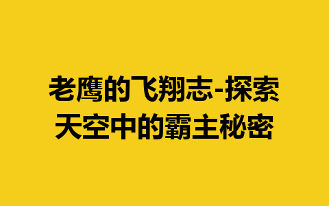 老鹰的飞翔志-探索天空中的霸主秘密