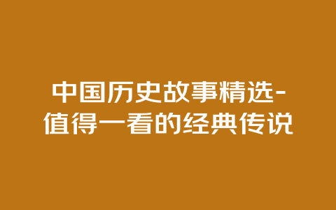 中国历史故事精选-值得一看的经典传说