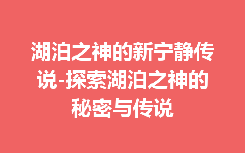 湖泊之神的新宁静传说-探索湖泊之神的秘密与传说