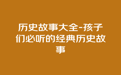 历史故事大全-孩子们必听的经典历史故事