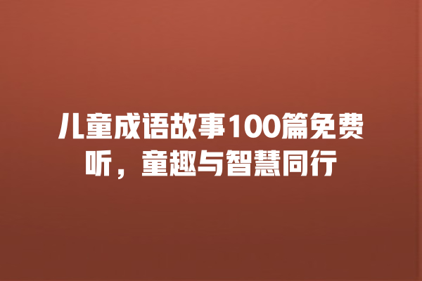 儿童成语故事100篇免费听，童趣与智慧同行