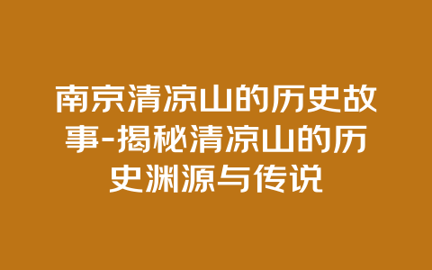 南京清凉山的历史故事-揭秘清凉山的历史渊源与传说