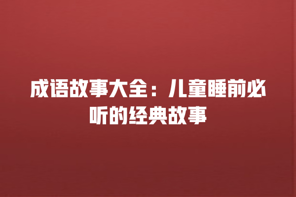 成语故事大全：儿童睡前必听的经典故事