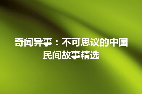 奇闻异事：不可思议的中国民间故事精选