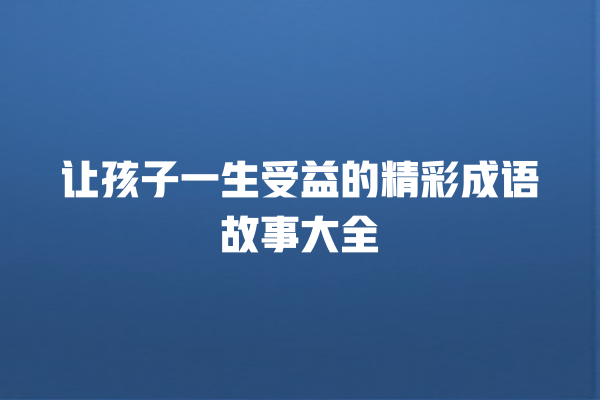 让孩子一生受益的精彩成语故事大全