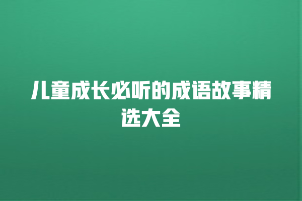 儿童成长必听的成语故事精选大全