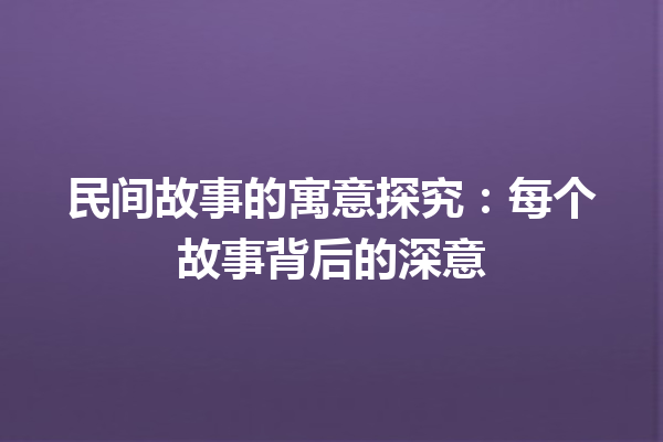 民间故事的寓意探究：每个故事背后的深意