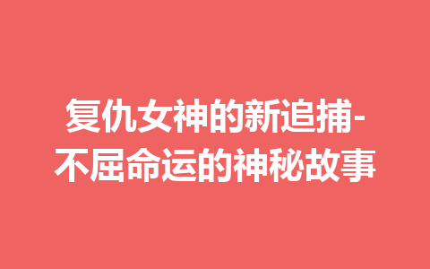 复仇女神的新追捕-不屈命运的神秘故事