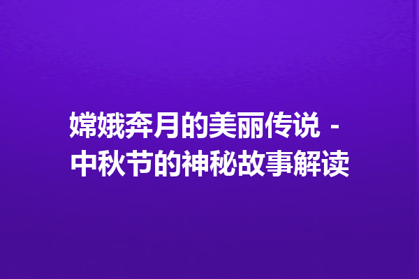 嫦娥奔月的美丽传说 – 中秋节的神秘故事解读