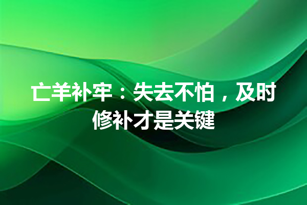 亡羊补牢：失去不怕，及时修补才是关键