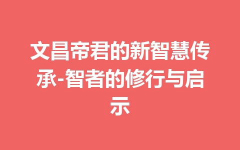 文昌帝君的新智慧传承-智者的修行与启示