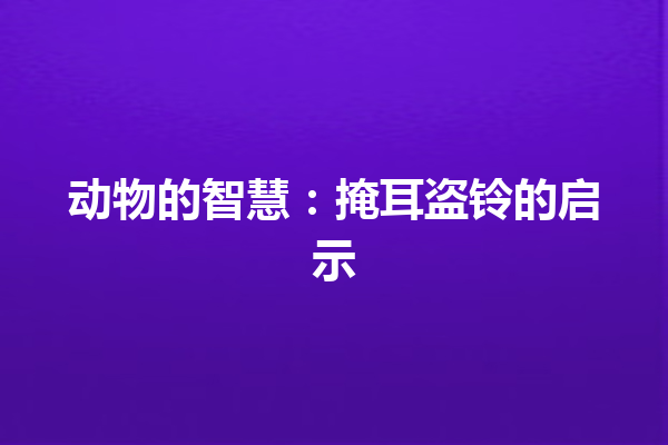 动物的智慧：掩耳盗铃的启示