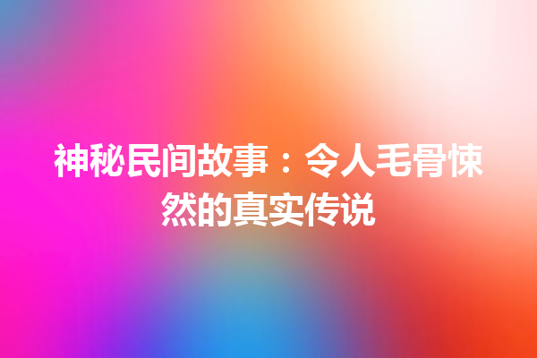 神秘民间故事：令人毛骨悚然的真实传说