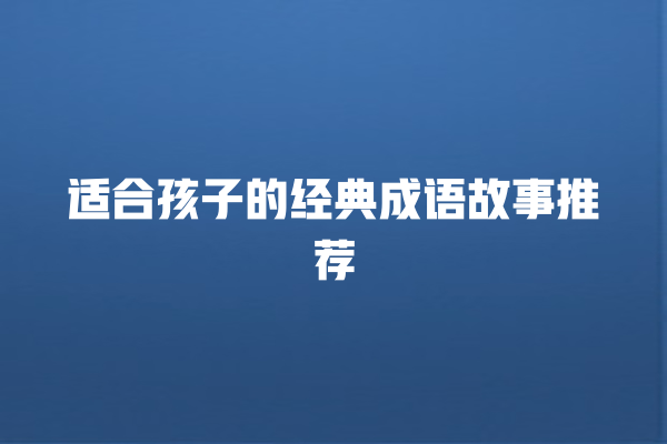 适合孩子的经典成语故事推荐