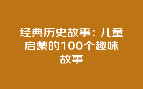 经典历史故事：儿童启蒙的100个趣味故事