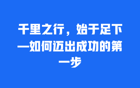 千里之行，始于足下—如何迈出成功的第一步