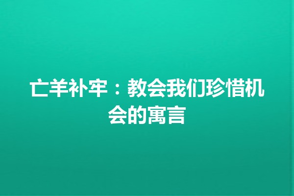 亡羊补牢：教会我们珍惜机会的寓言