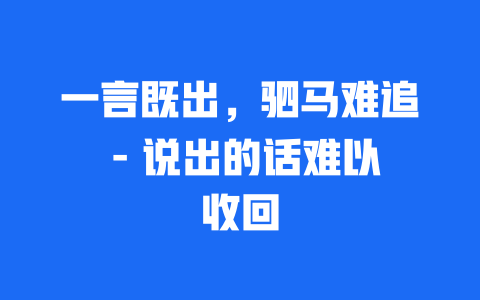 一言既出，驷马难追 – 说出的话难以收回