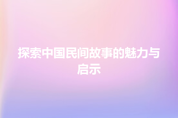 探索中国民间故事的魅力与启示