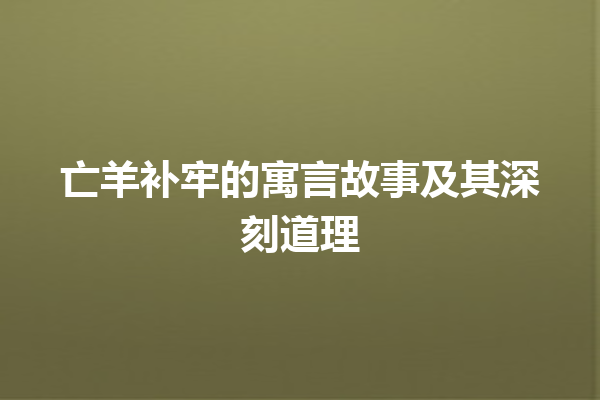 亡羊补牢的寓言故事及其深刻道理