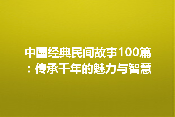 中国经典民间故事100篇：传承千年的魅力与智慧