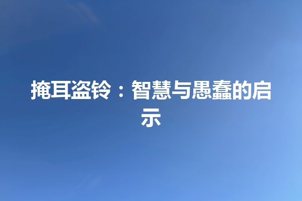 掩耳盗铃：智慧与愚蠢的启示