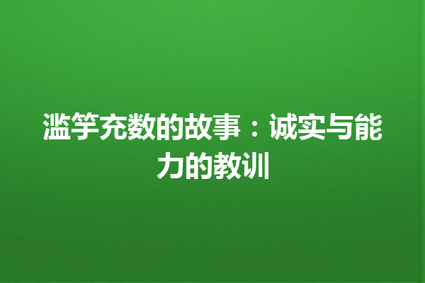 滥竽充数的故事：诚实与能力的教训