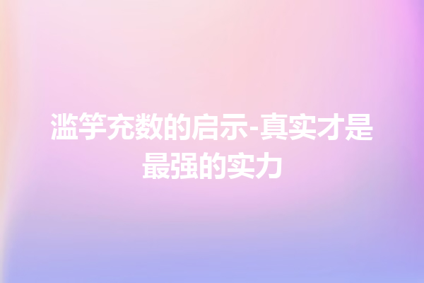 滥竽充数的启示-真实才是最强的实力