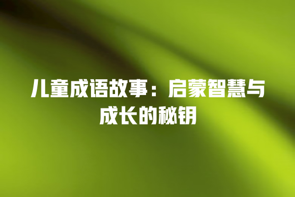 儿童成语故事：启蒙智慧与成长的秘钥