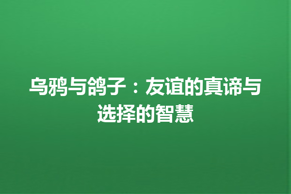 乌鸦与鸽子：友谊的真谛与选择的智慧