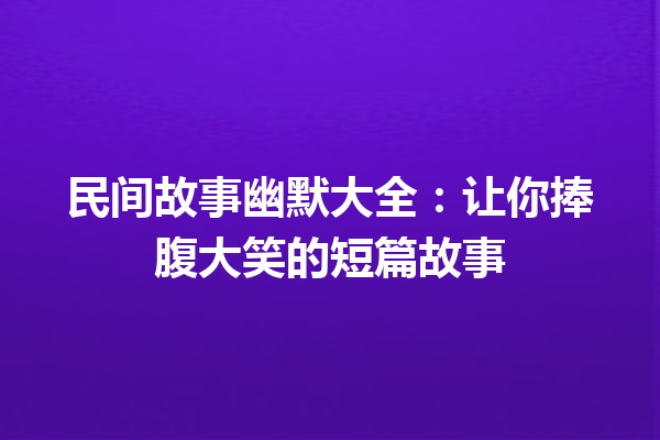 民间故事幽默大全：让你捧腹大笑的短篇故事