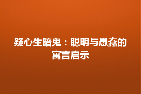 疑心生暗鬼：聪明与愚蠢的寓言启示