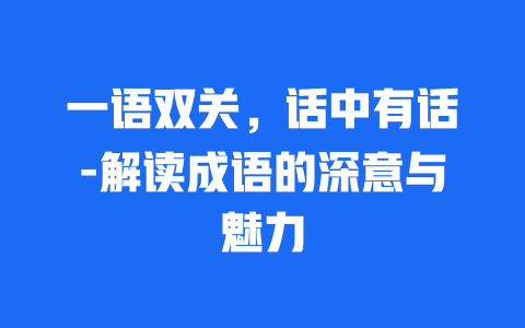 一语双关，话中有话-解读成语的深意与魅力