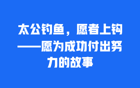 太公钓鱼，愿者上钩——愿为成功付出努力的故事