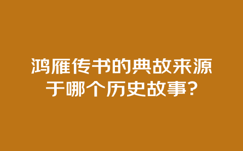 鸿雁传书的典故来源于哪个历史故事？