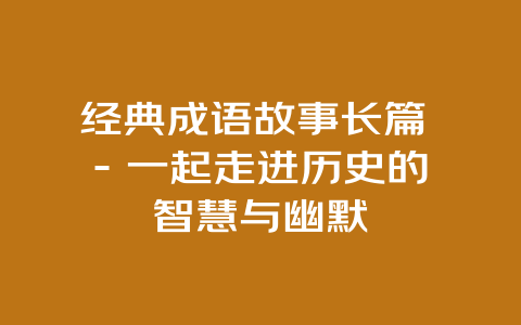 经典成语故事长篇 – 一起走进历史的智慧与幽默