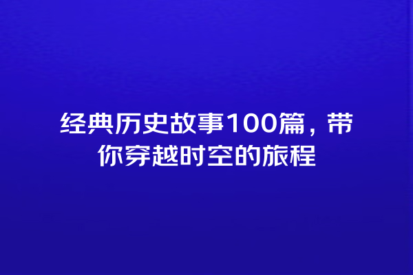 经典历史故事100篇，带你穿越时空的旅程