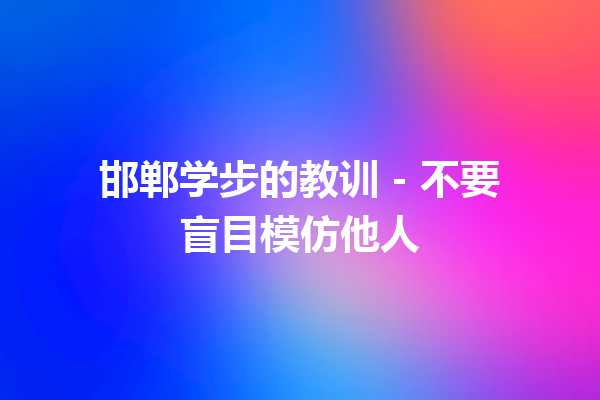 邯郸学步的教训 – 不要盲目模仿他人