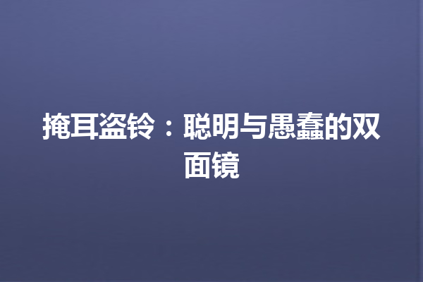 掩耳盗铃：聪明与愚蠢的双面镜