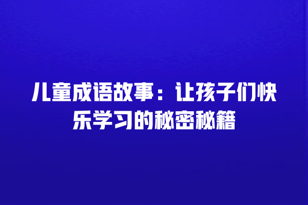 儿童成语故事：让孩子们快乐学习的秘密秘籍