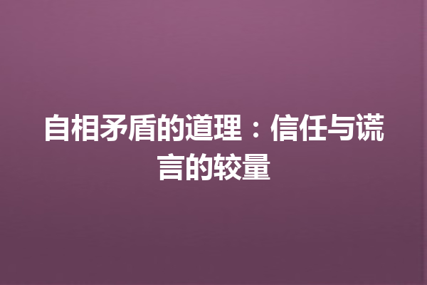 自相矛盾的道理：信任与谎言的较量