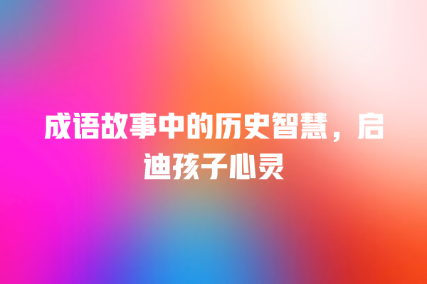 成语故事中的历史智慧，启迪孩子心灵